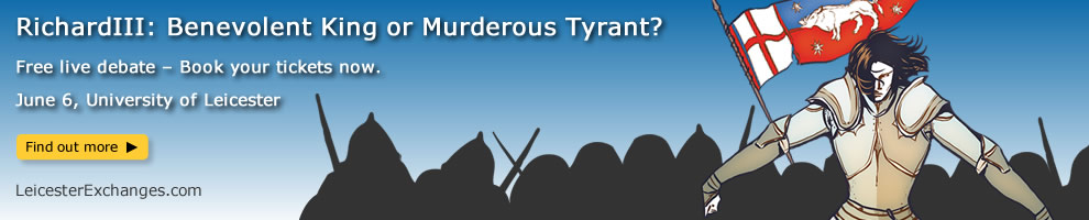 Live Leicester Exchanges debate ‘Richard III: Benevolent King or Murderous Tyrant?’ 6 June, 6.30pm. University of Leicester. Tickets free
